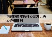 澳客体育官方-关于南安鼎勋球员齐心合力，决心夺得胜利的信息